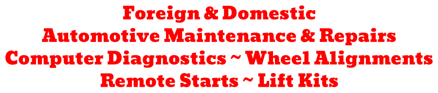 Foreign & Domestic Automotive Maintenance & Repairs Computer Diagnostics ~ Wheel Alignments Remote Starts ~ Lift Kits