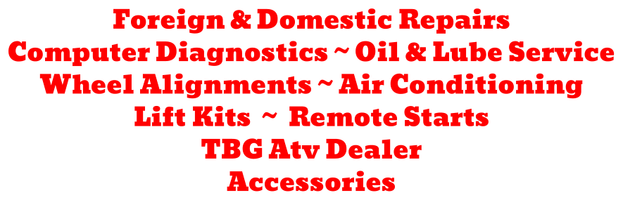 Foreign & Domestic Repairs Computer Diagnostics ~ Oil & Lube Service Wheel Alignments ~ Air Conditioning Lift Kits  ~  Remote Starts TBG Atv Dealer Accessories