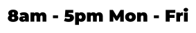 8am - 5pm Mon - Fri